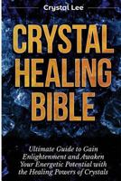 Crystal Healing Bible: Ultimate Guide to Gain Enlightenment and Awaken Your Energetic Potential with the Healing Powers of Crystals 1955617147 Book Cover
