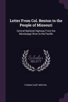 Letter From Col. Benton to the People of Missouri: Central National Highway From the Mississippi River to the Pacific 1378627911 Book Cover