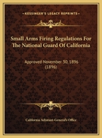 Small Arms Firing Regulations For The National Guard Of California: Approved November 30, 1896 (1896) 0526574852 Book Cover