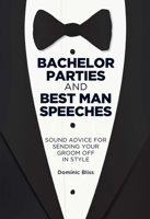 Bachelor Parties and Best Man Speeches: Sound advice for sending your groom off in style 1909313041 Book Cover