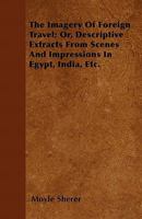 The Imagery of Foreign Travel; Or, Descriptive Extracts from Scenes and Impressions in Egypt, India, Etc. 1241512795 Book Cover