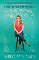 #BYOP: Be Your Own Producer: Leveraging Loss and Grief as Fuel for Productivity 1636986498 Book Cover