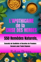 L'apothicaire de la Crise des Herbes: Guide de Survie à Base de Plantes au Quotidien 550 Remèdes Naturels, Conseils de Cueillette et Recettes de Premi B0FRF64GZW Book Cover