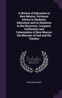 A History of Education in New Mexico. Pertinent Advice to Students. Education and Its Relations to the Discovery, Conquest, Civilization and Colonization of New Mexico; The Minister of God and the Tea 1176697684 Book Cover