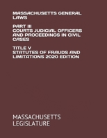 MASSACHUSETTS GENERAL LAWS PART III COURTS JUDICIAL OFFICERS AND PROCEEDINGS IN CIVIL CASES TITLE V STATUTES OF FRAUDS AND LIMITATIONS 2020 EDITION B08K4NV9TY Book Cover