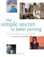 The Simple Secret to Better Painting: How to Immediately Improve Your Work with the One Rule of Composition 1581802560 Book Cover