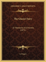 The Glacier Fairy: Or Weedonia And Floretta 1169465765 Book Cover