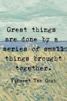 Freat Things Are Done By A Series Of Small Things Brought Together. Vincent Van Gogh: Van Gogh Notebook Journal Composition Blank Lined Diary Notepad 120 Pages Paperback Prairie 1691093858 Book Cover
