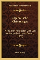 Algebraische Gleichungen Nebst Den Resultaten Und Den Methoden Zu Ihrer Aufl�sung 116760699X Book Cover