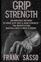 Grip Strength: No-Nonsense Methods To Forge Elite Grip & Hand Strength For Weightlifting, Martials Arts & Rock Climbing B08T6PBHKB Book Cover
