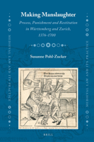 Making Manslaughter: Process, Punishment and Restitution in Wurttemberg and Zurich, 1376-1700 9004218211 Book Cover