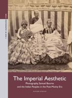The Imperial Aesthetic: Photography, Samuel Bourne and the Indian Peoples in the Post-Mutiny Era (Photography in Asia) 9004750827 Book Cover
