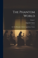 The Phantom World: Or, The Philosophy of Spirits, Apparitions, Volume; Volume 1 102148119X Book Cover