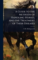 A Guide to the Methods of Handling Horses, and the Treatment of Their Diseases 1024016404 Book Cover