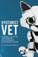 The Futurist Vet: Science Fiction Veterinary Healthcare is Already Here 1541223152 Book Cover