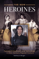 The New Heroines: Female Embodiment and Technology in 21st-Century Popular Culture 144083279X Book Cover