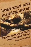 Dead Wood and Rushing Water: Essays on Mormon Faith, Culture, and Family 1589586581 Book Cover