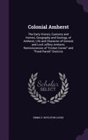 Colonial Amherst: The Early History, Customs and Homes; Geography and Geology, of Amherst, Life and Character of General and Lord Jeffery Amherst, Reminiscences of Cricket Corner and Pond Parish Distr 1358622035 Book Cover