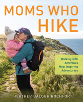Moms Who Hike: Walking with America's Most Inspiring Adventurers 1493058282 Book Cover