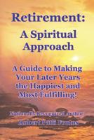 Retirement A Spiritual Approach: A Giude to Making Your Later Years the Happiest and Most Fulfilling! 1081586656 Book Cover