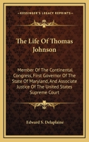 The Life Of Thomas Johnson: Member Of The Continental Congress, First Governor Of The State Of Maryland, And Associate Justice Of The United States Supreme Court 1163133523 Book Cover