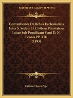Conventiones De Rebus Ecclesiasticis Inter S. Sedem Et Civilem Potestatem Initae Sub Pontificatu Ssmi D. N. Leonis PP. XIII (1893) 1160839956 Book Cover