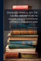 Hieroglyphica, seu De sacris Aegyptiorum aliarumque gentium literis commentarii 1295358492 Book Cover
