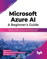 Microsoft Azure AI: A Beginner’s Guide: Explore Azure Applied AI Services, Azure Cognitive Services and Azure Machine Learning with Practical Illustrations 9355510519 Book Cover