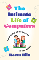 The Intimate Life of Computers: Digitizing Domesticity in the 1980s 1517916658 Book Cover