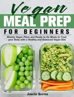 Vegan Meal Prep for Beginners: Weekly Vegan Plans and Ready-to-Go Meals to Treat your Body with a Healthy and Balanced Vegan Diet 1913982084 Book Cover