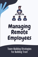 Managing Remote Employees: Team-Building Strategies For Building Trust: The Ultimate Guide To Remote Work B09CGCXF15 Book Cover
