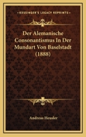 Der Alemanische Consonantismus In Der Mundart Von Baselstadt (1888) 1247613127 Book Cover