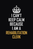 I Can't Keep Calm Because I Am A Rehabilitation Clerk: Motivational Career Pride Quote 6x9 Blank Lined Job Inspirational Notebook Journal 1690724323 Book Cover