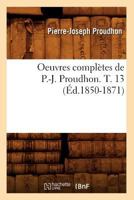 Oeuvres Compla]tes de P.-J. Proudhon. T. 13 (A0/00d.1850-1871) 2012757464 Book Cover