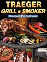 Traeger Grill & Smoker Cookbook For Beginners: The Complete Cookbook with Tasty BBQ Recipes to Enjoy Smoking with Your Traeger Grill 1649840691 Book Cover