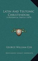Latin and Teutonic Christendom: An Historical Sketch 1104137895 Book Cover