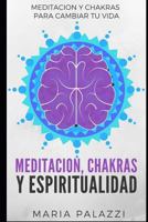 Meditacion, Chakras y Espiritualidad: Meditacion y Chakras para cambiar tu vida (Aprende a Meditar Y a Dominar Los Chakras) 1956570446 Book Cover