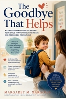The Goodbye That Helps: A Compassionate Guide to Helping Your Child Thrive Through Daycare and Preschool Transitions B0H1LXGNJ6 Book Cover