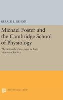 Michael Foster and the Cambridge School of Physiology: The scientific enterprise in late Victorian society 0691601194 Book Cover