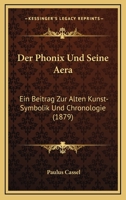 Der Phonix Und Seine Aera: Ein Beitrag Zur Alten Kunst-Symbolik Und Chronologie (1879) 1167424328 Book Cover
