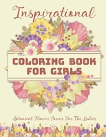 Inspirational Coloring Book For Girls: Botanical Flower Power For The Ladies: 50 Inspirational Floral Arrangements for Teenage Girls, Tweens and Young Women with Motivational Quotes B095GRW88Q Book Cover