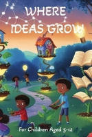 Where Ideas Grow: Stories That Spark Wonder: Amazing Adventures Creative Short Stories to Inspire & Spark Wonder in Curious Young Minds B0FN78YSVX Book Cover