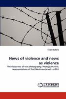 News of violence and news as violence: The discourses of war photography: Photojournalistic representations of the Palestinian-Israeli conflict 3843385025 Book Cover