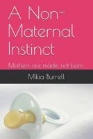 A Non-Maternal Instinct: Mothers Are Made, Not Born. 1791708625 Book Cover