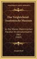 Das Vergleichend-Anatomische Museum: An Der Wiener Medicinischen Facultat Im Jubilaeumsjahre 1865 (1865) 1167591305 Book Cover