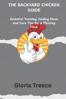 THE BACKYARD CHICKEN GUIDE: Essential Training, Feeding Plans and Care Tips for a Thriving Flock B0FDGQ9VLB Book Cover