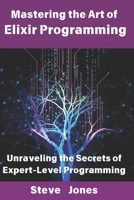Mastering the Art of Elixir Programming: Unraveling the Secrets of Expert-Level Programming B0DXD7X8YX Book Cover