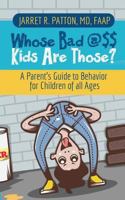 Whose Bad @$$ Kids are Those?: A Parent's Guide to Behavior for Children of all Ages 194840043X Book Cover