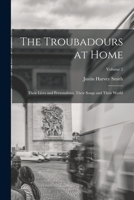 The Troubadours at Home: Their Lives and Personalities, Their Songs and Their World; Volume 2 1017002134 Book Cover