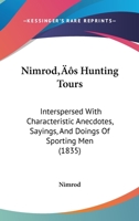 Nimrod's Hunting Tours: Interspersed With Characteristic Anecdotes, Sayings And Doings Of Sporting Men 0548855870 Book Cover
